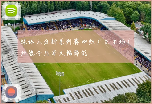 媒体人分析系列赛回归广东主场广州爆冷几率大幅降低