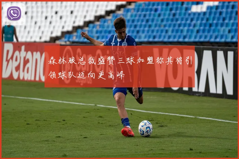 森林狼总裁盛赞三球加盟称其将引领球队迈向更高峰