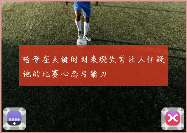 哈登在关键时刻表现失常让人怀疑他的比赛心态与能力