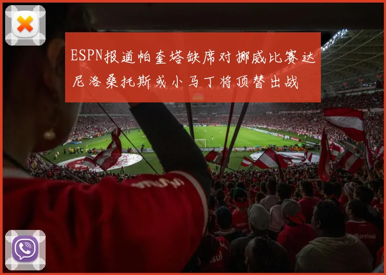 ESPN报道帕奎塔缺席对挪威比赛达尼洛桑托斯或小马丁将顶替出战