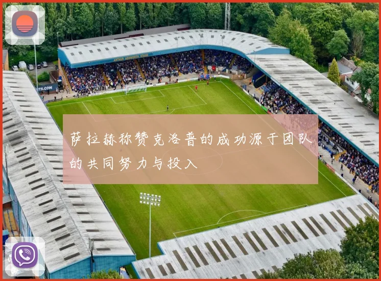 萨拉赫称赞克洛普的成功源于团队的共同努力与投入
