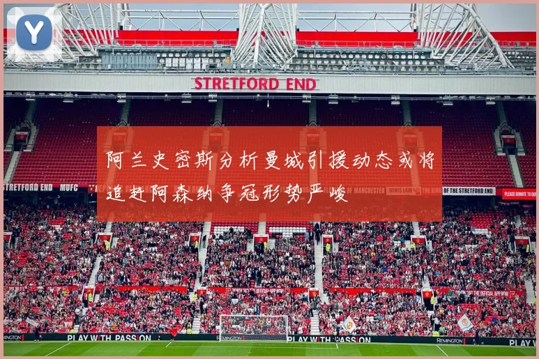 阿兰史密斯分析曼城引援动态或将追赶阿森纳争冠形势严峻