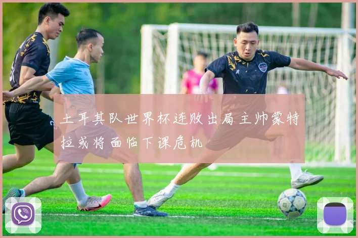 土耳其队世界杯连败出局主帅蒙特拉或将面临下课危机