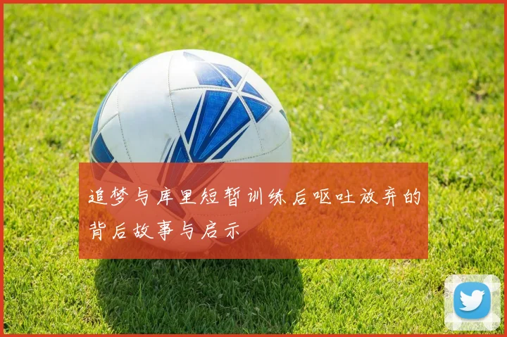 追梦与库里短暂训练后呕吐放弃的背后故事与启示